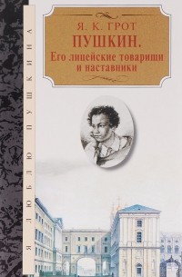 Яков Грот - Пушкин. Его лицейские товарищи и наставники