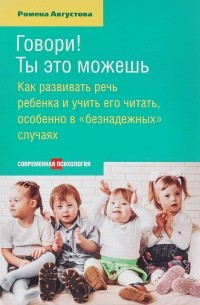 Ромена Августова - Говори! Ты это можешь. Как развить речь ребенка и учить его читать, особенно в "безнадежных" случаях