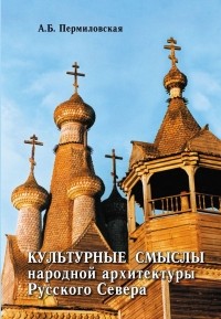 Анна Пермиловская - Культурные смыслы народной архитектуры Русского Севера