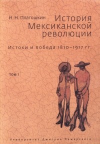Николай Платошкин - История Мексиканской революции. Истоки и победа 1810-1917 гг. Том 1
