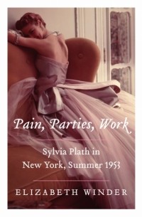 Elizabeth Winder - Pain, Parties, Work: Sylvia Plath in New York, Summer 1953