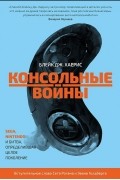 Блейк Дж. Харрис - Консольные войны. Sega, Nintendo и битва определившая целое поколение