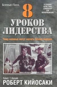 Роберт Т. Кийосаки - 8 уроков лидерства. Чему бизнес может научиться у армии