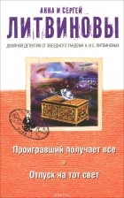Анна Литвинова, Сергей Литвинов - Проигравший получает все. Отпуск на тот свет (сборник)