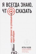 Я всегда знаю, что сказать. Книга-тренинг по успешным переговорам