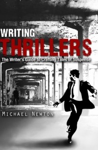 Michael Newton - Writing Thrillers: The Writer's Guide to Crafting Tales of Suspense