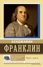 Бенджамин Франклин - Моя автобиография. Совет молодому торговцу