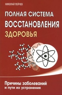 Николай Пейчев - Полная система восстановления здоровья. Причины заболеваний и пути их устранения