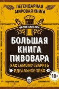 Большая книга пивовара. Как самому сварить идеальное пиво