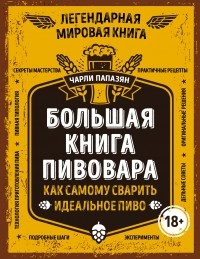 Чарли Папазян - Большая книга пивовара. Как самому сварить идеальное пиво