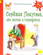 Николай Печерский - Серёжка Покусаев. Его жизнь и страдания