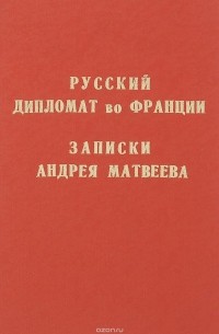 Андрей Матвеев - Русский дипломат во Франции. Записки Андрея Матвеева