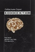 Себастьян Сеунг - Коннектом. Как мозг делает нас тем, что мы есть