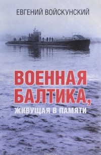 Евгений Войскунский - Военная Балтика, живущая в памяти