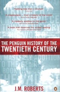 Джон Моррис Робертс - The Penguin History of the Twentieth Century: The History of the World, 1901 to the Present