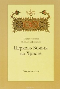  Протопресвитер Николай Афанасьев - Церковь Божия во Христе