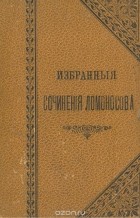 Михаил Ломоносов - Избранные сочинения Ломоносова в стихах и прозе