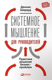 Деннис Шервуд - Системное мышление для руководителей. Практика решения бизнес-проблем