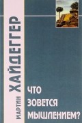 Мартин Хайдеггер - Что зовется мышлением?