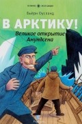 Бьерн Оусланд - В Арктику! Великое открытие Амундсена