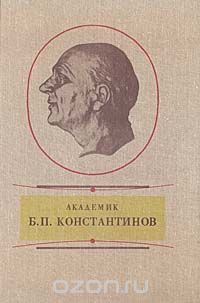  - Академик Б. П. Константинов. Воспоминания. Статьи. Документы