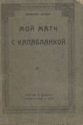 Эммануил Ласкер - Мой матч с Капабланкой