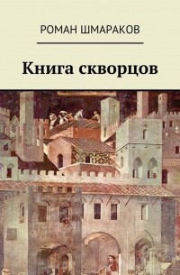 Роман Шмараков - Книга скворцов