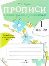 Т. Ларина - Прописи с рассказами о растениях
. 1 класс