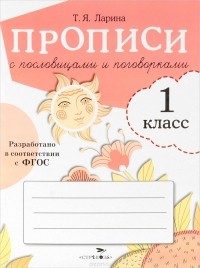 Т. Ларина - Прописи с пословицами и поговорками
. 1 класс