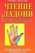 Ричард Вебстер - Чтение ладони для начинающих