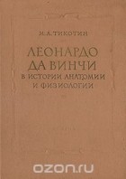 Михаил Тикотин - Леонардо да Винчи в истории анатомии и физиологии