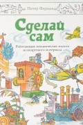 Сделай сам. Работающие механические модели из подручного материала. Книги I-IV