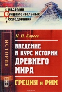 Н. И. Кареев - Введение в курс истории Древнего мира. Греция и Рим