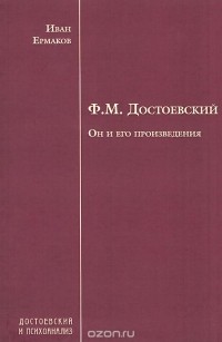 Иван Ермаков - Ф. М. Достоевский. Он и его произведения
