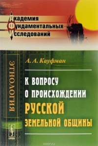 Александр Кауфман - К вопросу о происхождении русской земельной общины. Избранные работы