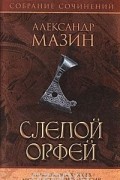 Александр Мазин - Слепой Орфей