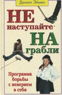 Дэниэль Эймен - Не наступайте на грабли! Программа борьбы с неверием в себя