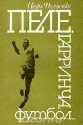 Игорь Фесуненко - Пеле, Гарринча, футбол...
