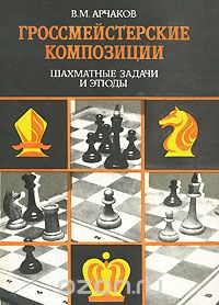 Владимир Арчаков - Гроссмейстерские композиции. Шахматные задачи и этюды