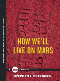 Stephen L. Petranek - How We'll Live on Mars