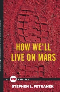 Stephen L. Petranek - How We'll Live on Mars
