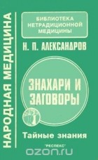 Н.П. Александров - Знахари и заговоры. Тайные знания
