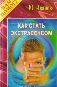 Юрий Иванов - Как стать экстрасенсом