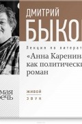 Дмитрий Быков - Лекция «„Анна Каренина“ как политический роман»