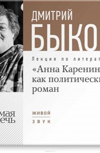Дмитрий Быков - Лекция «„Анна Каренина“ как политический роман»