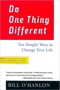Билл О’Хэнлон - Do One Thing Different: Ten Simple Ways to Change Your Life