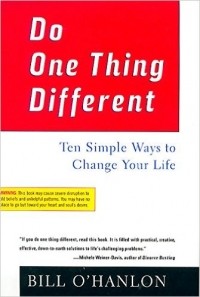 Билл О’Хэнлон - Do One Thing Different: Ten Simple Ways to Change Your Life