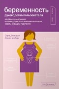 Беременность. Руководство пользователя. Основная информация, рекомендации по устранению неполадок, советы будущим родителям