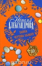 Наталья Александрова - Тайна чертова камня