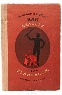 М. Ильин, Е. Сегал - Как человек стал великаном. Книга 1